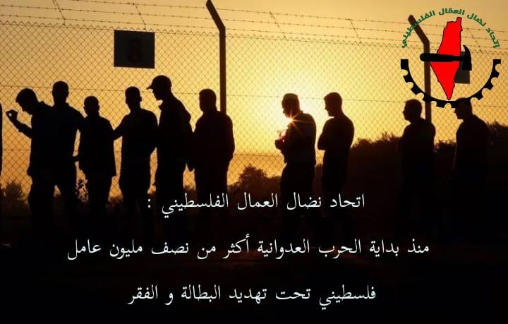   اتحاد نضال العمال الفلسطيني: منذ بداية الحرب العدوانية أكثر من نصف مليون عامل فلسطيني تحت تهديد البطالة والفقر