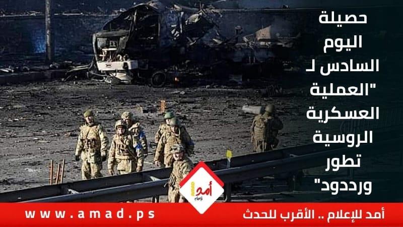 تقرير: حصيلة اليوم السادس لـ"العملية العسكرية الروسية".. تطور وردود